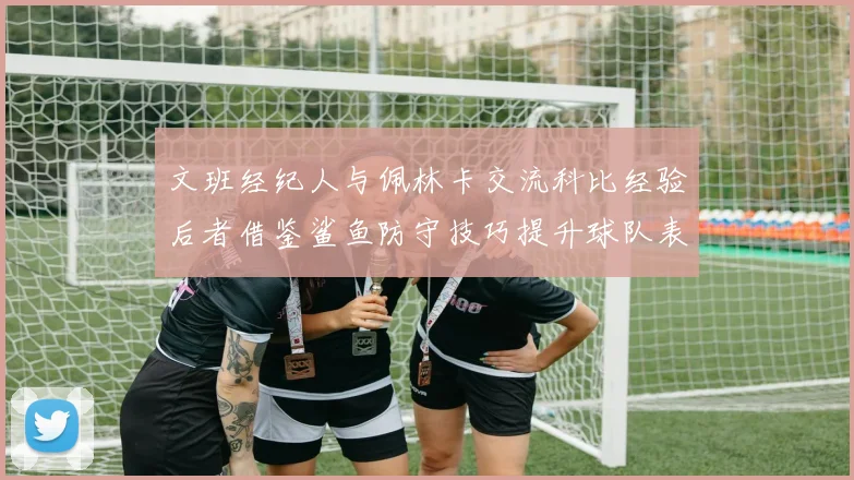 文班经纪人与佩林卡交流科比经验后者借鉴鲨鱼防守技巧提升球队表现