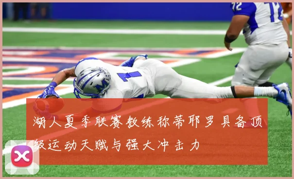 湖人夏季联赛教练称蒂耶罗具备顶级运动天赋与强大冲击力