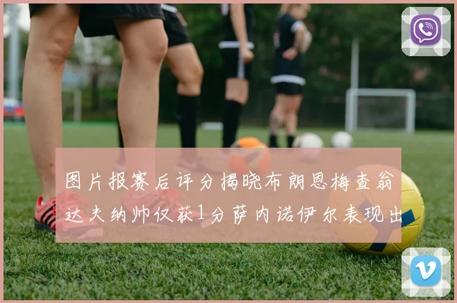 图片报赛后评分揭晓布朗恩梅查翁达夫纳帅仅获1分萨内诺伊尔表现出色获3分