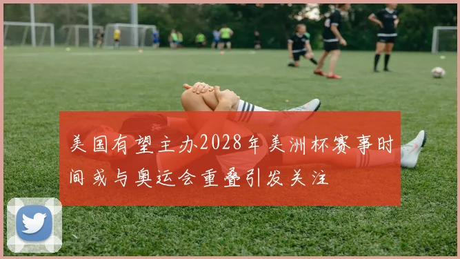 美国有望主办2028年美洲杯赛事时间或与奥运会重叠引发关注