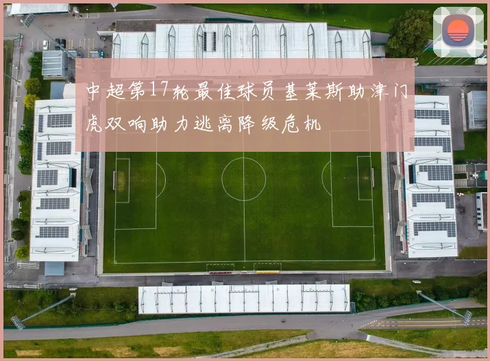 中超第17轮最佳球员基莱斯助津门虎双响助力逃离降级危机