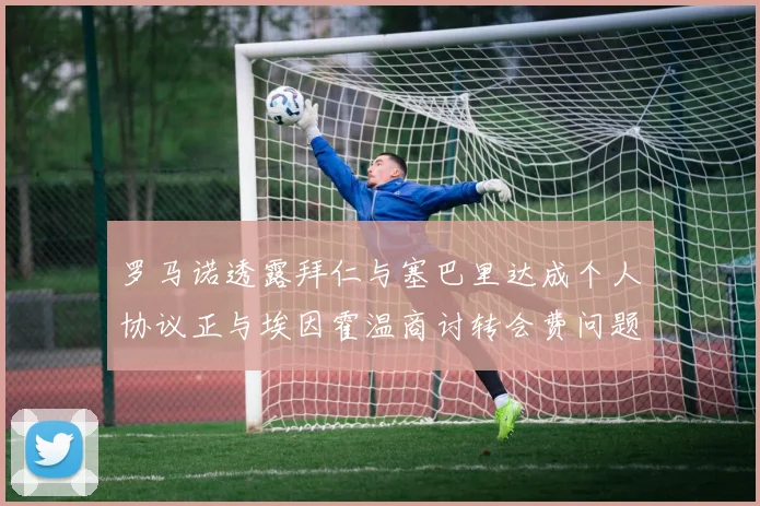 罗马诺透露拜仁与塞巴里达成个人协议正与埃因霍温商讨转会费问题