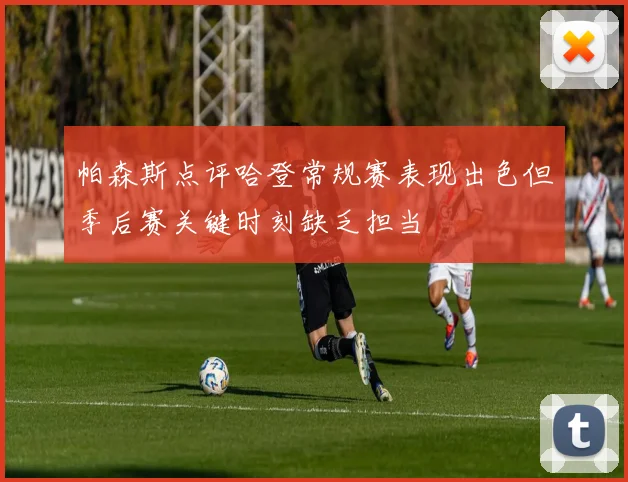 帕森斯点评哈登常规赛表现出色但季后赛关键时刻缺乏担当