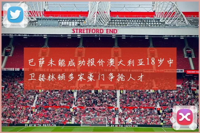 巴萨未能成功报价澳大利亚18岁中卫赫林顿多家豪门争抢人才