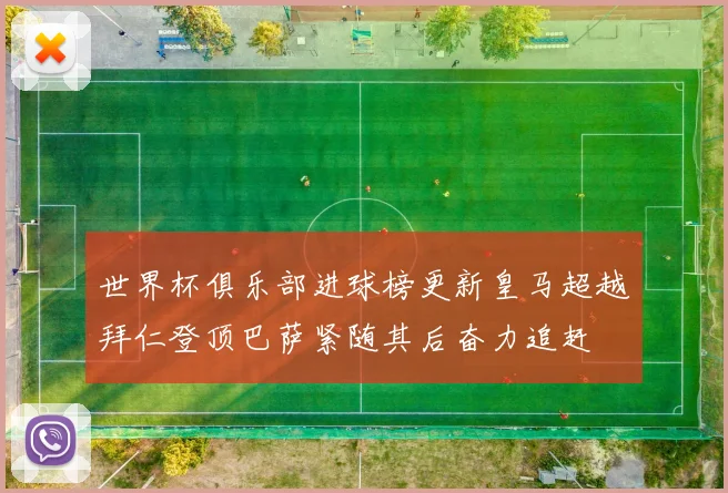 世界杯俱乐部进球榜更新皇马超越拜仁登顶巴萨紧随其后奋力追赶